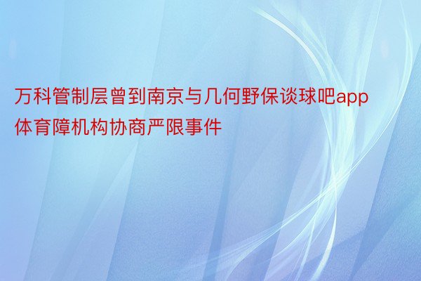 万科管制层曾到南京与几何野保谈球吧app体育障机构协商严限事件