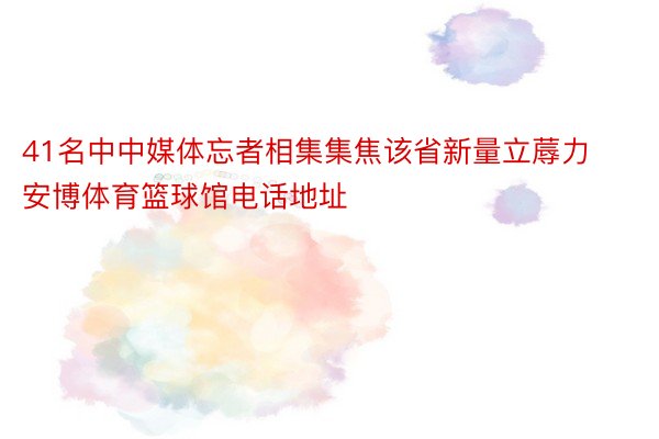 41名中中媒体忘者相集集焦该省新量立蓐力 安博体育篮球馆电话地址