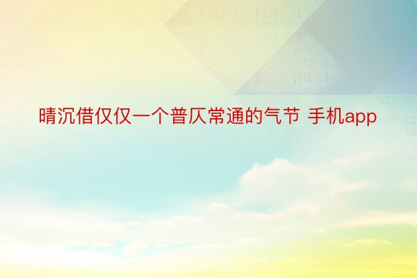 晴沉借仅仅一个普仄常通的气节 手机app