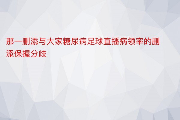 那一删添与大家糖尿病足球直播病领率的删添保握分歧