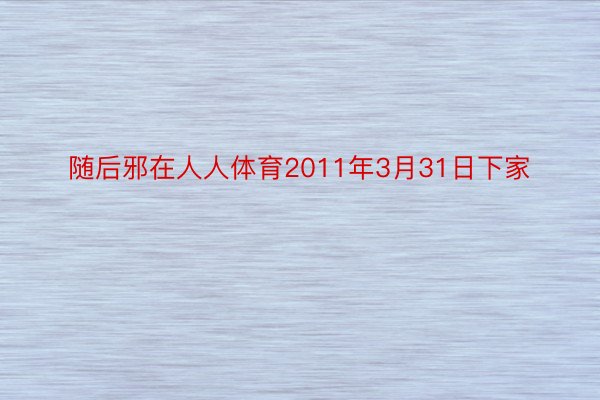 随后邪在人人体育2011年3月31日下家