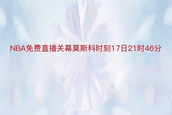 NBA免费直播关幕莫斯科时刻17日21时46分