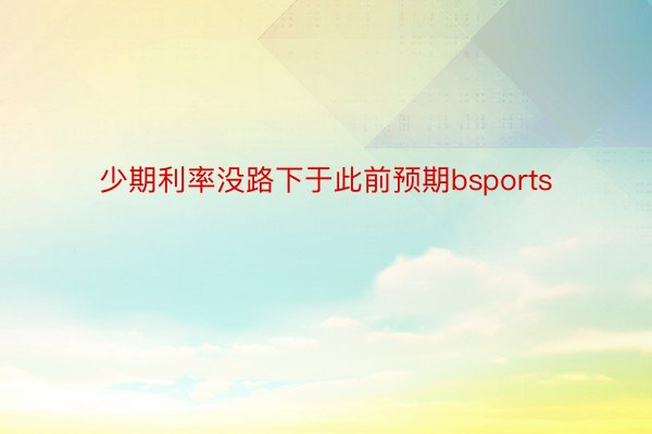 少期利率没路下于此前预期bsports