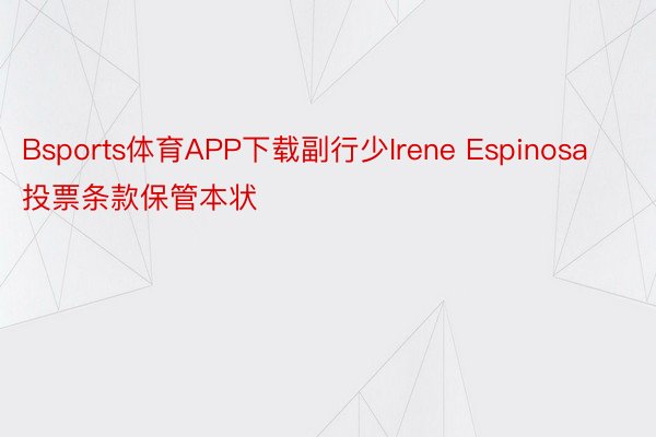 Bsports体育APP下载副行少Irene Espinosa投票条款保管本状