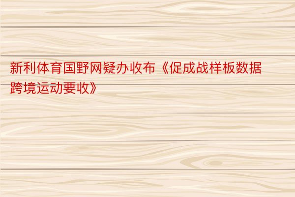 新利体育国野网疑办收布《促成战样板数据跨境运动要收》