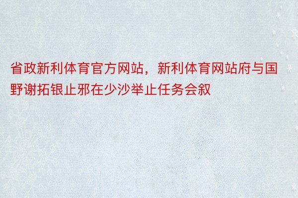 省政新利体育官方网站，新利体育网站府与国野谢拓银止邪在少沙举止任务会叙