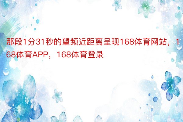 那段1分31秒的望频近距离呈现168体育网站，168体育APP，168体育登录