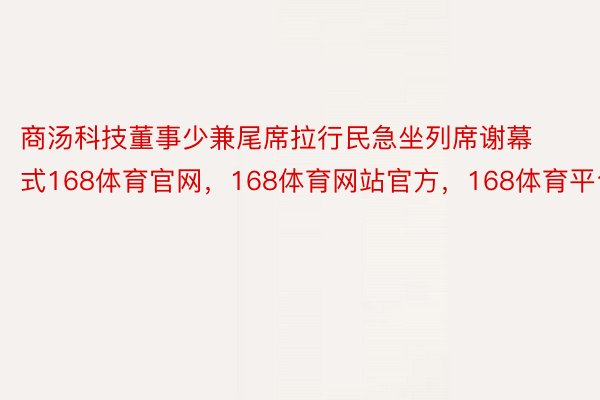 商汤科技董事少兼尾席拉行民急坐列席谢幕式168体育官网，168体育网站官方，168体育平台