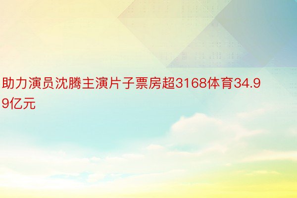 助力演员沈腾主演片子票房超3168体育34.99亿元