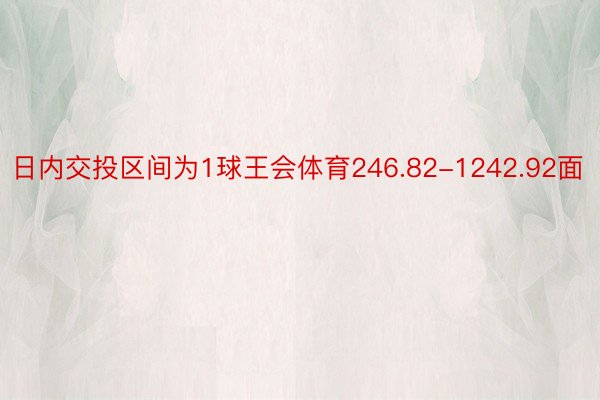 日内交投区间为1球王会体育246.82-1242.92面