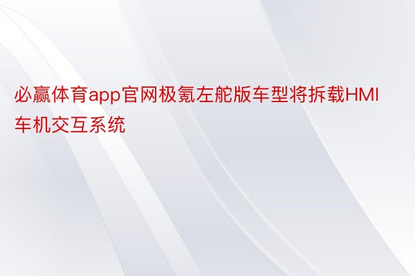 必赢体育app官网极氪左舵版车型将拆载HMI车机交互系统