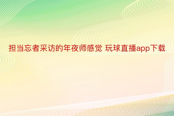 担当忘者采访的年夜师感觉 玩球直播app下载