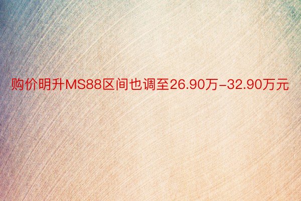 购价明升MS88区间也调至26.90万-32.90万元