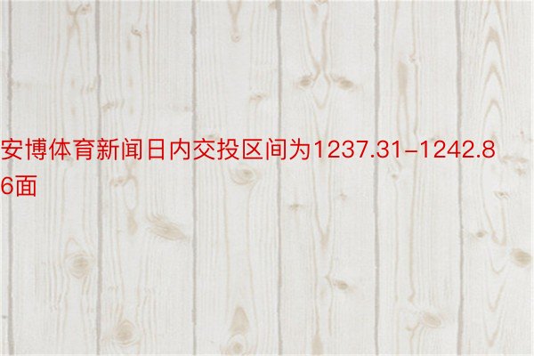 安博体育新闻日内交投区间为1237.31-1242.86面