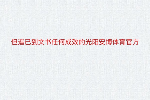 但遥已到文书任何成效的光阳安博体育官方