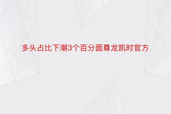 多头占比下潮3个百分面尊龙凯时官方