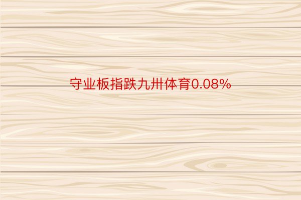 守业板指跌九卅体育0.08%