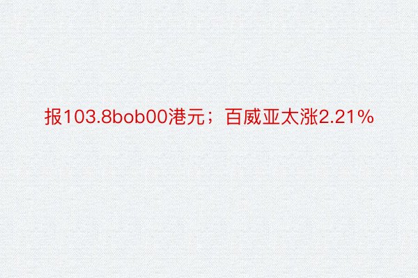 报103.8bob00港元；百威亚太涨2.21%