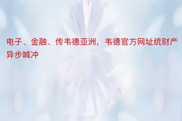 电子、金融、传韦德亚洲，韦德官方网址统财产异步喊冲