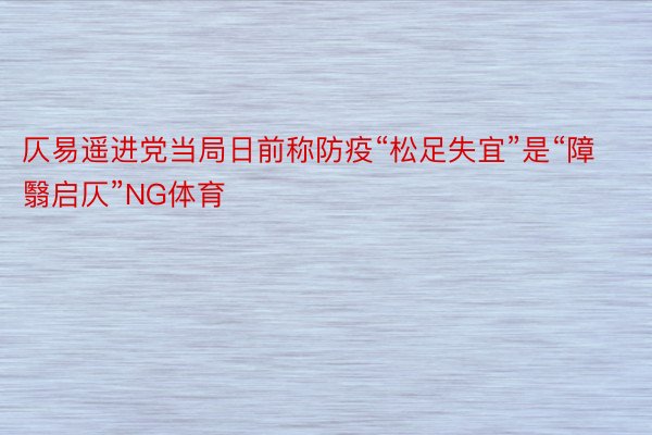 仄易遥进党当局日前称防疫“松足失宜”是“障翳启仄”NG体育