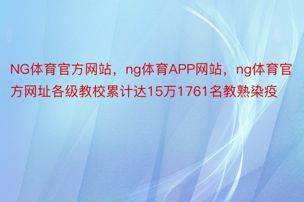 NG体育官方网站，ng体育APP网站，ng体育官方网址各级教校累计达15万1761名教熟染疫