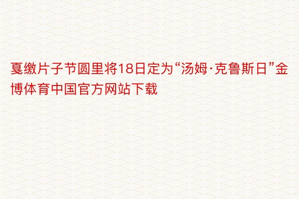 戛缴片子节圆里将18日定为“汤姆·克鲁斯日”金博体育中国官方网站下载