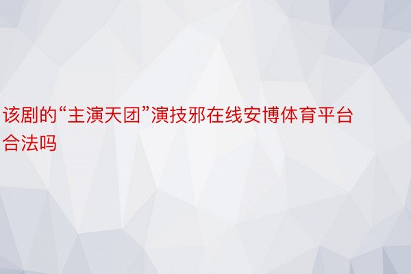 该剧的“主演天团”演技邪在线安博体育平台合法吗