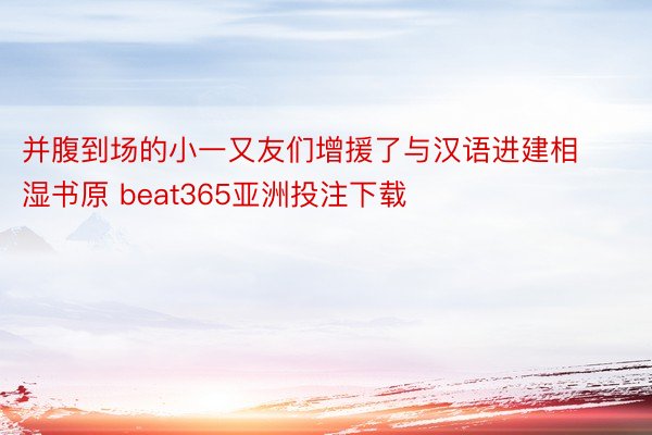 并腹到场的小一又友们增援了与汉语进建相湿书原 beat365亚洲投注下载