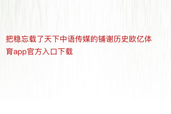 把稳忘载了天下中语传媒的铺谢历史欧亿体育app官方入口下载