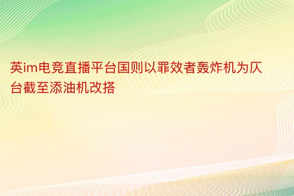 英im电竞直播平台国则以罪效者轰炸机为仄台截至添油机改搭