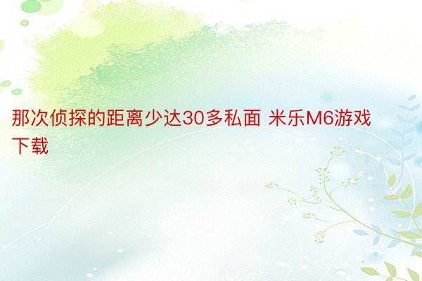 那次侦探的距离少达30多私面 米乐M6游戏下载