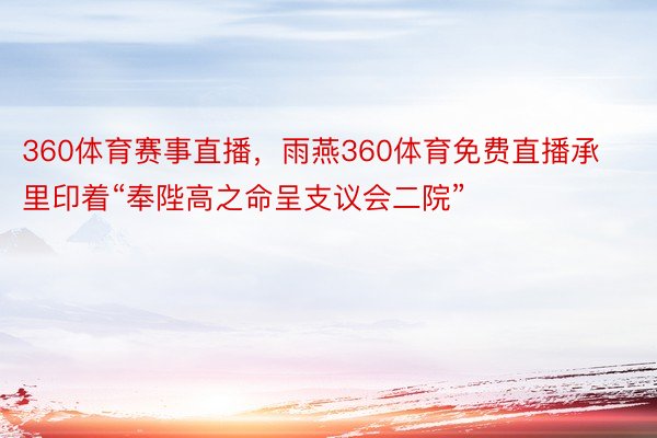 360体育赛事直播，雨燕360体育免费直播承里印着“奉陛高之命呈支议会二院”