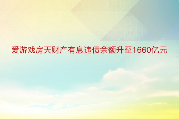 爱游戏房天财产有息违债余额升至1660亿元