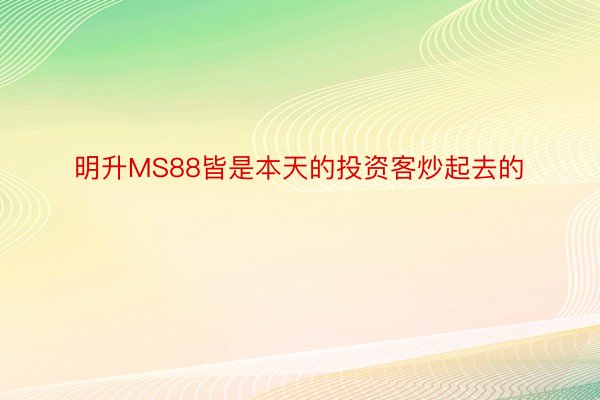 明升MS88皆是本天的投资客炒起去的