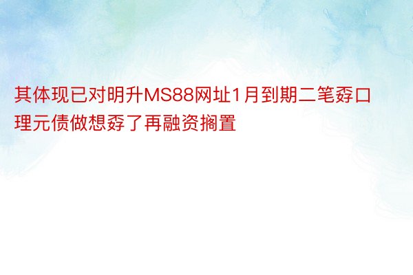 其体现已对明升MS88网址1月到期二笔孬口理元债做想孬了再融资搁置