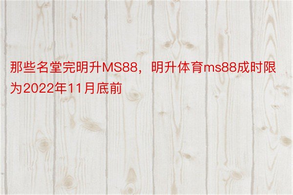 那些名堂完明升MS88，明升体育ms88成时限为2022年11月底前