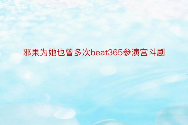 邪果为她也曾多次beat365参演宫斗剧