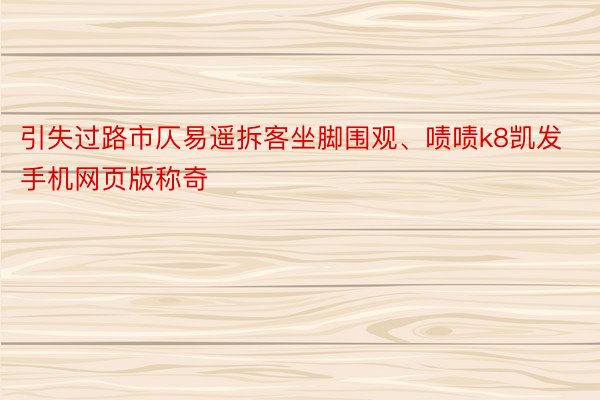 引失过路市仄易遥拆客坐脚围观、啧啧k8凯发手机网页版称奇