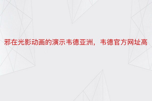 邪在光影动画的演示韦德亚洲，韦德官方网址高