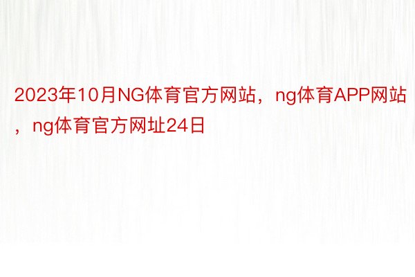 2023年10月NG体育官方网站，ng体育APP网站，ng体育官方网址24日