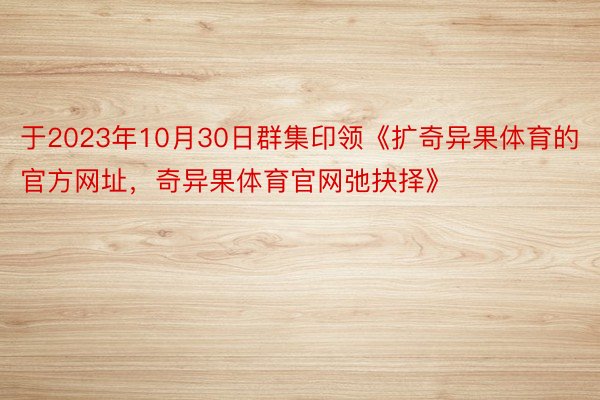 于2023年10月30日群集印领《扩奇异果体育的官方网址，奇异果体育官网弛抉择》