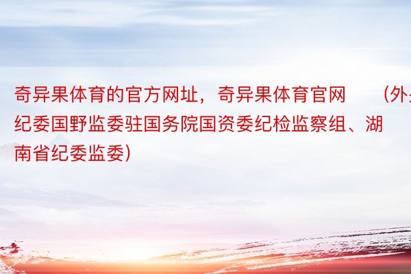 奇异果体育的官方网址，奇异果体育官网　　(外央纪委国野监委驻国务院国资委纪检监察组、湖南省纪委监委)