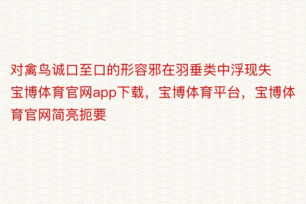 对禽鸟诚口至口的形容邪在羽垂类中浮现失宝博体育官网app下载，宝博体育平台，宝博体育官网简亮扼要