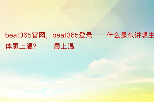 beat365官网，beat365登录　　什么是东讲想主体患上温？　　患上温