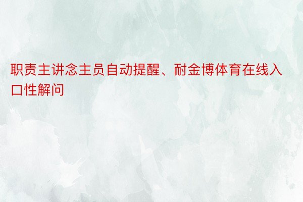 职责主讲念主员自动提醒、耐金博体育在线入口性解问