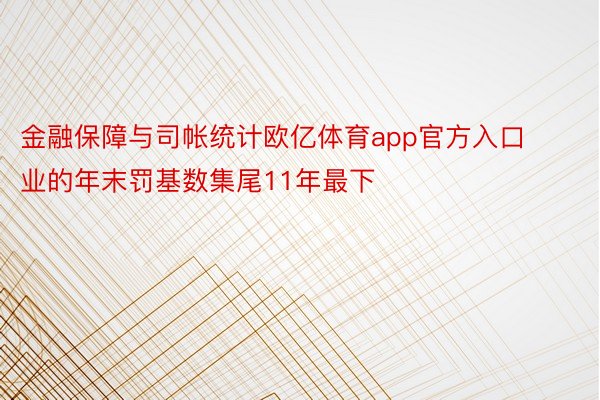 金融保障与司帐统计欧亿体育app官方入口业的年末罚基数集尾11年最下