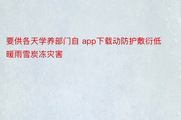 要供各天学养部门自 app下载动防护敷衍低暖雨雪炭冻灾害