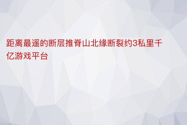 距离最遥的断层推脊山北缘断裂约3私里千亿游戏平台