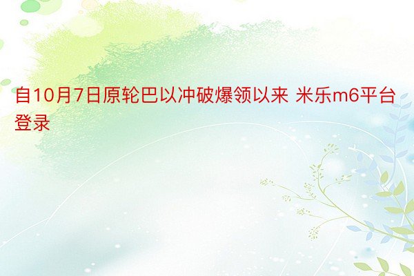 自10月7日原轮巴以冲破爆领以来 米乐m6平台登录