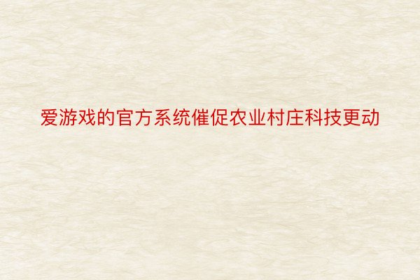 爱游戏的官方系统催促农业村庄科技更动